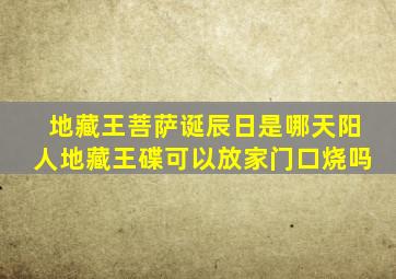 地藏王菩萨诞辰日是哪天阳人地藏王碟可以放家门口烧吗