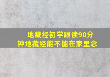 地藏经初学跟读90分钟地藏经能不能在家里念