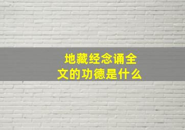 地藏经念诵全文的功德是什么