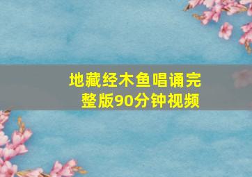 地藏经木鱼唱诵完整版90分钟视频