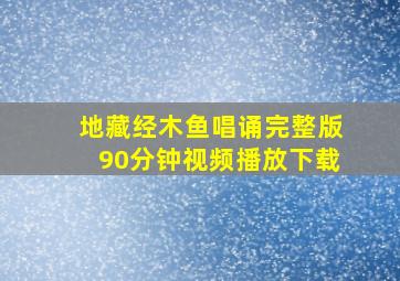 地藏经木鱼唱诵完整版90分钟视频播放下载