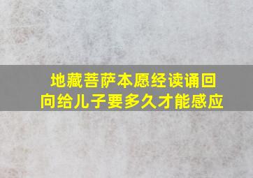 地藏菩萨本愿经读诵回向给儿子要多久才能感应