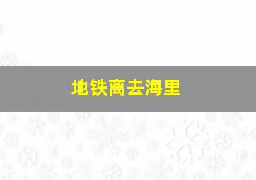 地铁离去海里