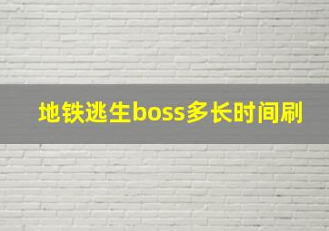 地铁逃生boss多长时间刷