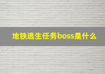 地铁逃生任务boss是什么