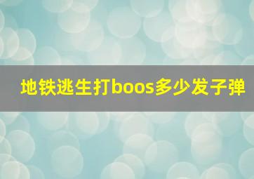 地铁逃生打boos多少发子弹