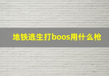 地铁逃生打boos用什么枪