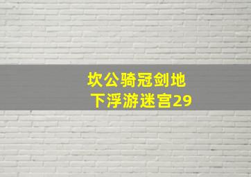 坎公骑冠剑地下浮游迷宫29