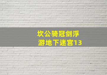 坎公骑冠剑浮游地下迷宫13