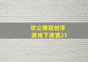 坎公骑冠剑浮游地下迷宫21