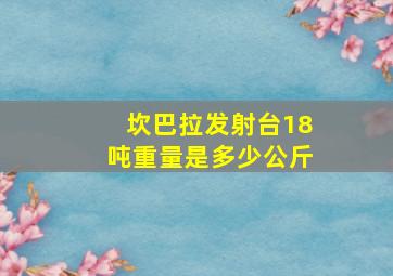 坎巴拉发射台18吨重量是多少公斤