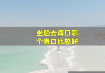 坐船去海口哪个港口比较好