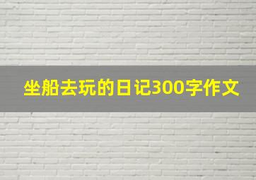 坐船去玩的日记300字作文