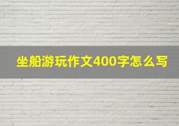 坐船游玩作文400字怎么写