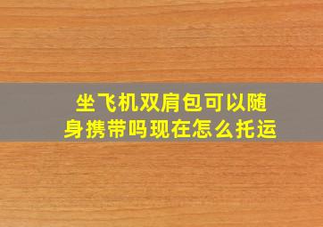 坐飞机双肩包可以随身携带吗现在怎么托运