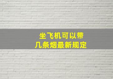 坐飞机可以带几条烟最新规定