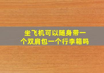 坐飞机可以随身带一个双肩包一个行李箱吗