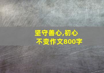 坚守善心,初心不变作文800字