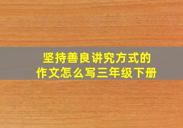 坚持善良讲究方式的作文怎么写三年级下册