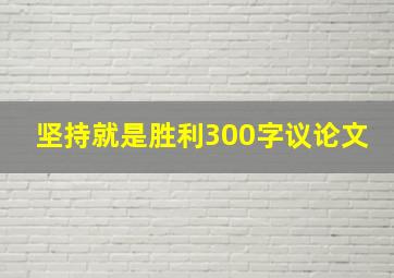 坚持就是胜利300字议论文