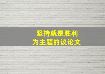 坚持就是胜利为主题的议论文