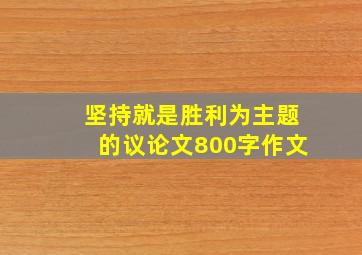 坚持就是胜利为主题的议论文800字作文