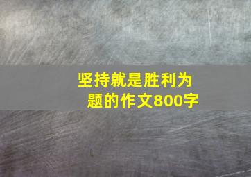 坚持就是胜利为题的作文800字