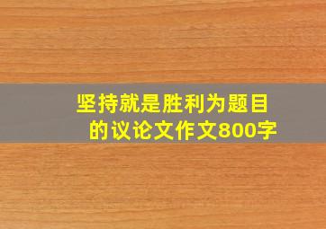 坚持就是胜利为题目的议论文作文800字