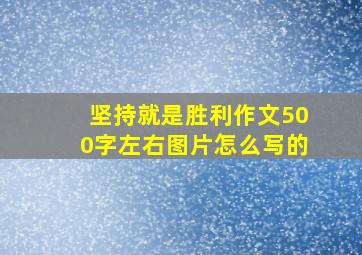 坚持就是胜利作文500字左右图片怎么写的