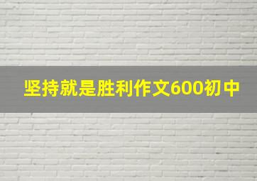 坚持就是胜利作文600初中