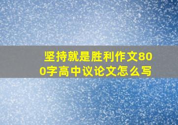 坚持就是胜利作文800字高中议论文怎么写