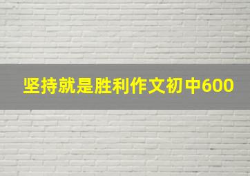 坚持就是胜利作文初中600