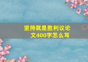 坚持就是胜利议论文400字怎么写