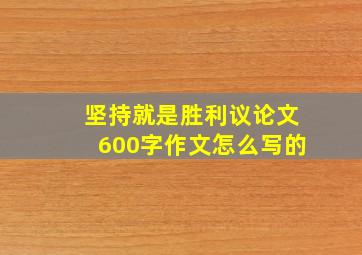 坚持就是胜利议论文600字作文怎么写的