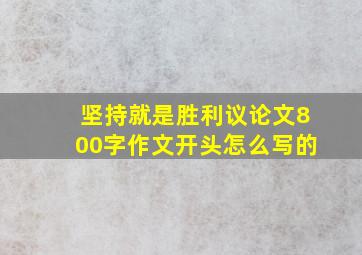 坚持就是胜利议论文800字作文开头怎么写的