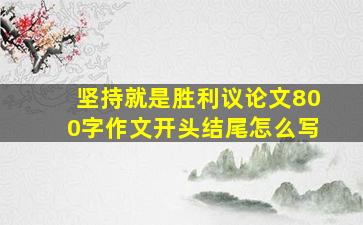 坚持就是胜利议论文800字作文开头结尾怎么写