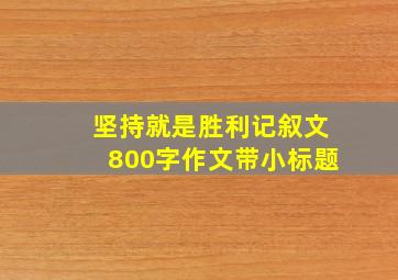 坚持就是胜利记叙文800字作文带小标题