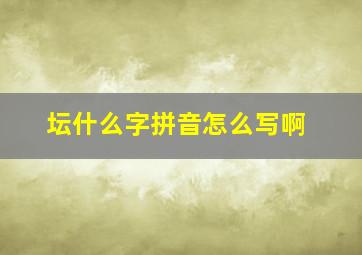 坛什么字拼音怎么写啊