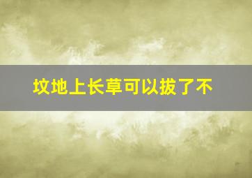 坟地上长草可以拔了不