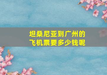 坦桑尼亚到广州的飞机票要多少钱呢