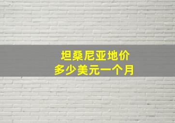 坦桑尼亚地价多少美元一个月