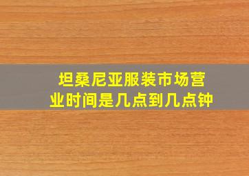 坦桑尼亚服装市场营业时间是几点到几点钟