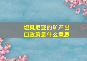 坦桑尼亚的矿产出口政策是什么意思