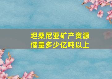 坦桑尼亚矿产资源储量多少亿吨以上