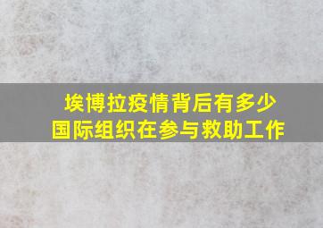 埃博拉疫情背后有多少国际组织在参与救助工作