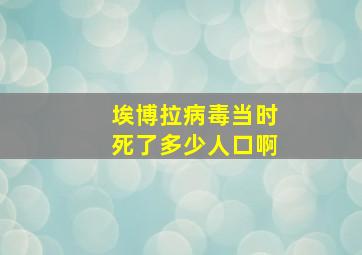 埃博拉病毒当时死了多少人口啊