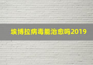 埃博拉病毒能治愈吗2019