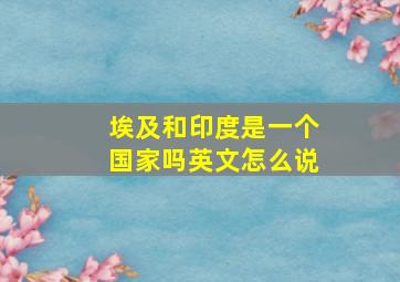 埃及和印度是一个国家吗英文怎么说