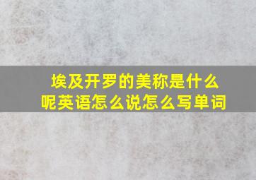 埃及开罗的美称是什么呢英语怎么说怎么写单词