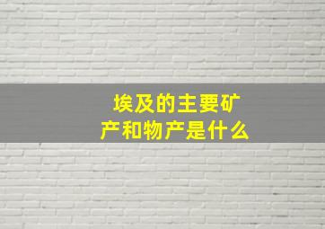 埃及的主要矿产和物产是什么